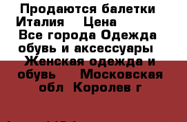 Продаются балетки (Италия) › Цена ­ 7 200 - Все города Одежда, обувь и аксессуары » Женская одежда и обувь   . Московская обл.,Королев г.
